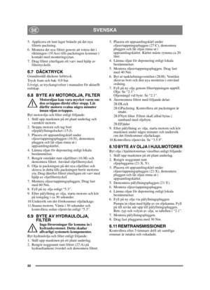Page 2020
SVENSKASE
5. Applicera ett tunt lager bränsle på det nya filtrets packning.
6. Montera det nya filtret genom att rotera det i  riktningen (19:Ass) tills packningen kommer i 
kontakt med monteringsytan.
7. Drag filtret ytterligare ett varv med hjälp av  filternyckeln.
6.7 DÄCKTRYCKGrundinställ däckens lufttryck.
Tryck fram och bak: 0,9 bar.
I övrigt, se tryckangivelser i manualen för aktuellt 
redskap.
6.8 BYTE AV MOTOROLJA, FILTERMotoroljan kan vara mycket varm om 
den avtappas direkt efter stopp. Låt...