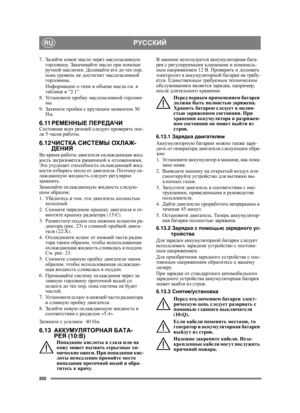 Page 202202
РУССКИЙRU
7.Залейте  новое  масло  через  маслозаливную  
горловину . Закачивайте  масло  при  помощи 
ручной  масленки . Доливайте  его  до  тех  пор , 
пока  уровень  не  достигнет  маслозаливной 
горловины .
Информацию  о  типе  и  объеме  масла  см . в 
таблице  в  “2.1”.
8. Ус т а н о в и т е  пробку  маслозаливной  горлови -
ны .
9. Затяните  пробки  с  крутящим  моментом  30 
Нм .
6.11 РЕМЕННЫЕ  ПЕРЕДАЧИСостояние  всех ремней  следует  проверять  пос -
ле  5  часов  работы .
6.12ЧИСТКА...