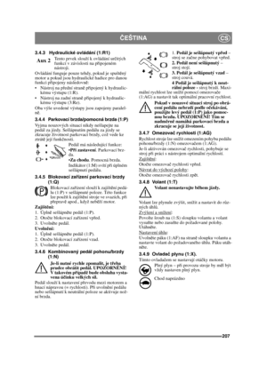 Page 207207
ČEŠTINACS
3.4.3 Hydraulické ovládání (1:R1)
Tento prvek slouží k ovládání ur čitých 
funkcí v závislosti na p řipojeném 
nástroji.
Ovládání funguje pouze tehdy, pokud je spušt ěný 
motor a pokud jsou hydraulické hadice pro danou 
funkci p řipojeny následovn ě:
 Nástroj na p řední stran ě p řipojený k hydraulic-
kému výstupu (1:R).
 Nástroj na zadní stran ě p řipojený k hydraulic-
kému výstupu (3:Re).
Oba výše uvedené výstupy jsou zapojeny paralel-
n ě.
3.4.4 Parkovací brzda/pomocná brzda (1:P)
Vyjma...