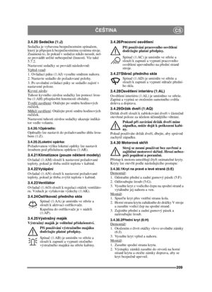 Page 209209
ČEŠTINACS
3.4.20 Seda čka (1:J)
Seda čka je vybavena bezpe čnostním spína čem, 
který je p řipojen k bezpe čnostnímu systému stroje. 
Znamená to, že pokud v seda čce nikdo nesedí, nel-
ze provád ět ur čité nebezpe čné  činnosti. Viz také 
5.7.2.
Nastavení seda čky se provádí následovn ě:
Vp řed-vzad
:
1. Ovládací páku (1:AJ) vysu ňte sm ěrem nahoru.
2. Nastavte sedadlo do požadované polohy.
3. Po uvoln ění ovládací páky se sedadlo zajistí v 
nastavené poloze.
Kyvný závě s
:
Tuhost kyvného záv ěsu...