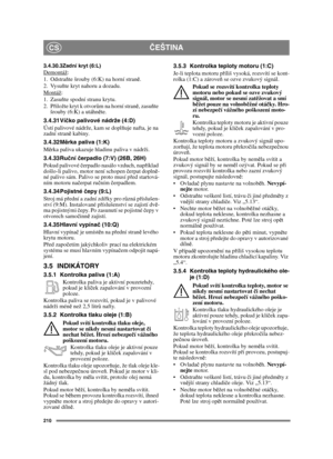 Page 210210
ČEŠTINACS
3.4.30.3Zadní kryt (6:L)Demontáž:
1. Odstra ňte šrouby (6:K) na horní stran ě.
2. Vysu ňte kryt nahoru a dozadu.
Montáž
:
1. Zasu ňte spodní stranu krytu.
2. P řiložte kryt k otvor ům na horní stran ě, zasu ňte 
šrouby (6:K) a utáhn ěte.
3.4.31 Ví čko palivové nádrže (4:D)
Ústí palivové nádrže, kam se dopl ňuje nafta, je na 
zadní stran ě kabiny.
3.4.32 M ěrka paliva (1:K)
M ěrka paliva ukazuje hladinu paliva v nádrži.
3.4.33 Ru ční  čerpadlo (7:V) (26B, 26H)
Pokud palivové č erpadlo nasálo...