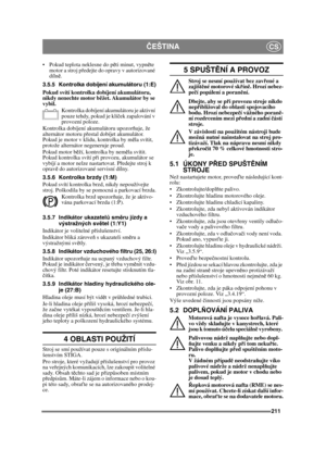 Page 211211
ČEŠTINACS
 Pokud teplota neklesne do p ěti minut, vypn ěte 
motor a stroj p ředejte do opravy v autorizované 
díln ě.
3.5.5 Kontrolka dobíjení akumulátoru (1:E)
Pokud svítí kontrolka dobíjení akumulátoru, 
nikdy nenechte motor bě žet. Akumulátor by se 
vybil.
Kontrolka dobíjení akumulátoru je aktivní 
pouze tehdy, pokud je klí ček zapalování v 
provozní poloze.
Kontrolka dobíjení akumulátoru upozor ňuje, že 
alternátor motoru p řestal dobíjet akumulátor. 
Pokud je motor v klidu, kontrolka by m ěla...