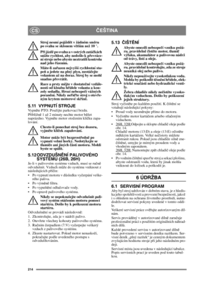Page 214214
ČEŠTINACS
Stroj nesmí pojížd ět v žádném sm ěru 
po svahu se sklonem v ětším než 10 °.
P ři jízd ě po svahu a v ostrých zatá čkách 
snižte rychlost, aby nedošlo k p řevráce-
ní stroje nebo abyste neztratili kontrolu 
nad jeho  řízením.
Máte-li za řazen nejvyšší rychlostní stu-
pe ň a jedete na plný plyn, neotá čejte 
volantem až na doraz. Stroj by se mohl 
snadno p řevrátit.
Ruce a prsty m ějte v dostate čné vzdále-
nosti od kloubu h řídele volantu a kon-
zoly sedadla. Hrozí nebezpe čí vážných 
poran...