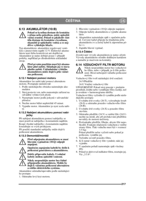 Page 217217
ČEŠTINACS
6.13 AKUMULÁTOR (10:B)
Pokud se kyselina dostane do kontaktu 
s o čima nebo pokožkou, m ůže zp ůsobit 
vážná zran ění. Pokud se jakákoliv  část 
t ě la dostane do kontaktu s kyselinou, 
okamžit ě ji opláchn ěte vodou a co nej-
d říve vyhledejte léka ře.
Typ akumulátoru: akumulátor regulovaný venti-
lem o jmenovitém nap ětí 12 V. Elektrolyt akumu-
látoru není tř eba kontrolovat ani dopl ňovat. 
Akumulátor je nutno dobíjet pouze v p řípad ě 
pot řeby, nap říklad po dlouhodobém uskladně ní...