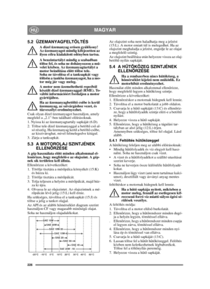 Page 226226
MAGYARHU
5.2 ÜZEMANYAGFELTÖLTÉS
A dízel üzemanyag erősen gyúlékony! 
Az üzemanyagot mindig kifejezetten az 
ilyen célra kialakított edényben tartsa. 
A benzintartályt mindig a szabadban 
töltse fel, és soha ne dohányozzon a m ű-
velet közben. Az üzemanyagtartályt a 
motor beindítása el őtt töltse tele. 
Soha ne távolítsa el a tanksapkát vagy 
töltsön a tankba üzemanyagot, ha a mo-
tor még jár vagy meleg.
A motor nem üzemeltethet ő repcéb ől 
készült dízel üzemanyaggal (RME). To-
vábbi információért...