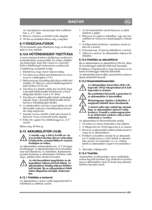 Page 231231
MAGYARHU
Az olaj típusát és mennyiségét lásd a táblázat-
ban, a „2.1” alatt.
8. Illessze a helyére az betölt ő nyílás dugóját.
9. 30 Nm nyomatékkal húzza meg a dugókat.
6.11 ÉKSZÍJHAJTÁSOKÖt óra üzemelés után ellen őrizze, hogy az ékszíjak 
épek és nem sérültek.
6.12 A H ŰTŐ RENDSZER TISZTÍTÁSAA motor járatása közben a h űtő közeg rozsdával és 
lerakódásokkal szennyez ődik. Ez rontja a h űtő kö-
zeg képességét, hogy h őt vonjon el a motortól. 
Ezért a h űtő közeget rendszeresen cserélni kell.
A h űtő...