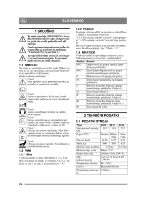 Page 234234
SLOVENSKOSL
1 SPLOŠNO
Ta znak označuje OPOZORILO. Navo-
dila dosledno upoštevajte, druga če lah-
ko pride do resnih poškodb oseb ali 
opreme.
Pred zagonom stroja obvezno preberite 
ta navodila za uporabo in priložena 
VARNOSTNA NAVODILA.
Varujte hidravli čni sistem in sistem go-
riva pred onesnaženjem. To povzro či 
hude okvare na delih sistemov.
1.1 SIMBOLINa stroju so naslednji opozorilni znaki. Njihov na-
men je, da vas opozarjajo, na kaj morate biti pozor-
ni pri uporabi in vzdrževanju.
Znaki...