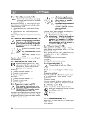Page 236236
SLOVENSKOSL
3.4.3 Hidravlična komanda (1:R1)
Ta komanda se uporablja za upravljanje 
dolo čenih funkcij priklju čka,  če jih ima 
ta vgrajene.
Komanda deluje samo,  če je motor prižgan in so 
hidravli čne cevi priklju čka za te funkcije priklju-
č ene na naslednji na čin:
 ček spredaj prek hidravli čnih izhodov 
(1:R).
 ček zadaj prek hidravli čnega izhoda 
(3:Re).
Oba omenjena hidravli čna izhoda sta vezana vzpo-
redno.
3.4.4 Parkirna zavora/zasilna zavora (1:P)
Stopalke zavore ne pritiskajte med...