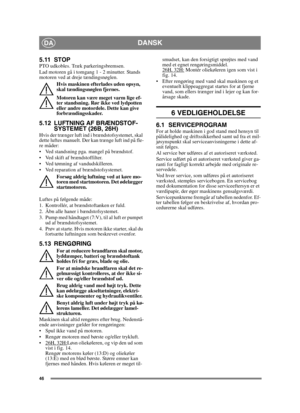 Page 4646
DADANSK
5.11 STOPPTO udkobles. Træk parkeringsbremsen. 
Lad motoren gå i tomgang 1 - 2 minutter. Stands 
motoren ved at dreje tændingsnøglen.Hvis maskinen efterlades uden opsyn, 
skal tændingsnøglen fjernes.
Motoren kan være meget varm lige ef-
ter standsning. Rør ikke ved lydpotten 
eller andre motordele. Dette kan give 
forbrændingsskader.
5.12 LUFTNING AF BRÆNDSTOF-SYSTEMET (26B, 26H)
Hvis der trænger luft ind i brændstofsystemet, skal 
dette luftes manuelt. Der kan trænge luft ind på fle-
re...