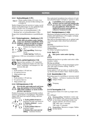 Page 5353
 NORSKNO
3.4.3 Hydraulikkspak (1:R1)Denne spaken brukes til å styre visse 
funksjoner, alt etter hvilket redskap som 
er koplet til.
Spaken fungerer kun når motoren er i gang, og red-
skapets hydraulikkslanger for den gjeldende funk-
sjonen er koplet som vist nedenfor (1:L).
 Redskap foran via hydraulikkuttaket (1:R).
 Redskap bak via hydraulikkuttaket (3:Re).
Begge disse hydraulikkuttakene er parallellkople-
de.
3.4.4 Parkeringsbrems – Nødbrems (1:P)
Tråkk aldri på pedalen under kjøring 
annet enn i...