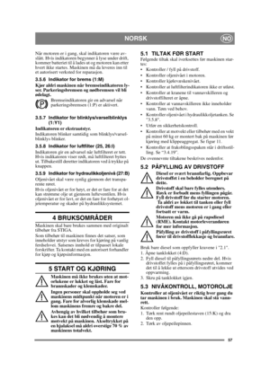 Page 5757
 NORSKNO
Når motoren er i gang, skal indikatoren være av-
slått. Hvis indikatoren begynner å lyse under drift, 
kommer batteriet til å lades ut og motoren kan etter 
hvert ikke startes. Maskinen må da leveres inn til 
et autorisert verksted for reparasjon.
3.5.6 Indikator for brems (1:M)
Kjør aldri maskinen når bremseindikatoren ly-
ser. Parkeringsbremsen og nødbremsen vil bli 
ødelagt.Bremseindikatoren gir en advarsel når 
parkeringsbremsen (1:P) er aktivert.
3.5.7 Indikator for...