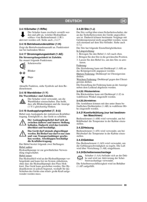 Page 6969
DEUTSCHDE
3.4.15 Schalter (1:R/Re)Der Schalter kann zweifach verstellt wer-
den und gibt an, welcher Hydraulikan-
schluss vom Bedienelement (1:R1) 
aktiviert werden soll. Siehe auch „3.4.3“.
3.4.16 Betriebsstundenzähler (1:H)
Zeigt die Betriebsstundenanzahl an. Funktioniert 
nur bei laufendem Motor.
3.4.17 Stromregelungseinheit (1:AE)
Die Stromregelungseinheit ist Zubehör.
Sie steuert folgende Funktionen:
Scheinwerfer
Blinker
Hupe
Aktuelle Funktion, siehe Symbole auf dem Be-
dienelement.
3.4.18...