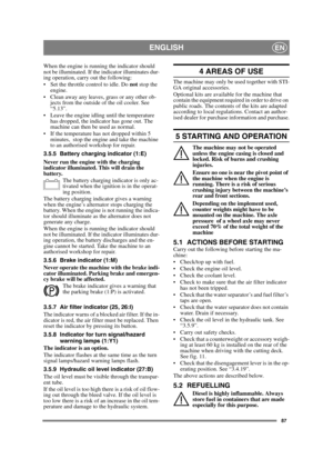 Page 8787
ENGLISHEN
When the engine is running the indicator should 
not be illuminated. If the indicator illuminates dur-
ing operation, carry out the following:
 Set the throttle control to idle. Do not stop the 
engine.
 Clean away any leaves, grass or any other ob- jects from the outside of the oil cooler. See 
“5.13”.
 Leave the engine idling until the temperature  has dropped, the indicator has gone out. The 
machine can then be used as normal.
 If the temperature has not dropped within 5  minutes,  stop...