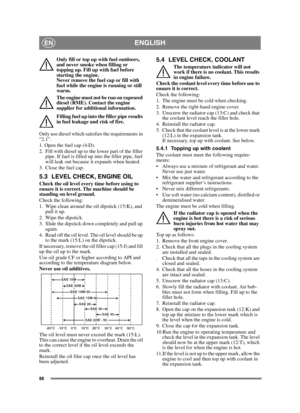 Page 8888
ENGLISHEN
Only fill or top up with fuel outdoors, 
and never smoke when filling or 
topping up. Fill up with fuel before 
starting the engine. 
Never remove the fuel cap or fill with 
fuel while the engine is running or still 
warm.
The engine must not be run on rapeseed 
diesel (RME). Contact the engine 
supplier for additional information.
Filling fuel up into the filler pipe results 
in fuel leakage and risk of fire.
Only use diesel which satisfies the requirements in 
“2.1”.
1. Open the fuel cap...