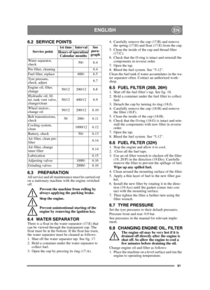 Page 9191
ENGLISHEN
6.2 SERVICE POINTS.
6.3 PREPARATIONAll service and all maintenance must be carried out 
on a stationary machine with the engine switched 
off.Prevent the machine from rolling by 
always applying the parking brake.
Stop the engine.
Prevent unintentional starting of the 
engine by removing the ignition key. 
6.4 WATER SEPARATORThere is a float in the water separator (17:E) that 
can be viewed through the transparent cup. The 
float must be at the bottom. If the float has risen, 
the water...