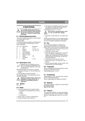 Page 1111
DANSKDA
8 MONTERING
For at undgå skader på personer og 
materiel må man ikke bruge maskinen, 
før man har truffet alle de foranstalt-
ninger, der er beskrevet i denne brug-
sanvisning.
8.1 Monteringskomponenter
I leverancen indgår komponenter, der skal bruges 
ved monteringen. Se fig. 1. 
Leveres i pose.
I leverancen indgår en plastpose med komponent-
er, der skal bruges ved monteringen. Se fig. 1. 
Posen indeholder:
Pos. Ant. Betegnelse Dimension
A 1 Split 6 x 36
B 1 Passkive 16 x 38 x 0.5
C 1...