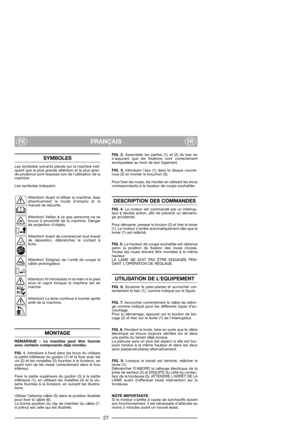 Page 29FRANÇAISFRFR
FIG. 2.Assembler les parties (1) et (2) du bac en
sassurant que les fixations sont correctement
encliquetées au fond de leur logement.
FIG. 3.Introduire l’axe (1) dans le disque couvre-
roue (2) et monter le bouchon (3).
Pour fixer les roues, les monter en utilisant les trous
correspondants à la hauteur de coupe souhaitée. 
DESCRIPTION DES COMMANDES
FIG. 4.Le moteur est commandé par un interrup-
teur à double action, afin de prévenir un démarra-
ge accidentel. 
Pour démarrer, presser le...