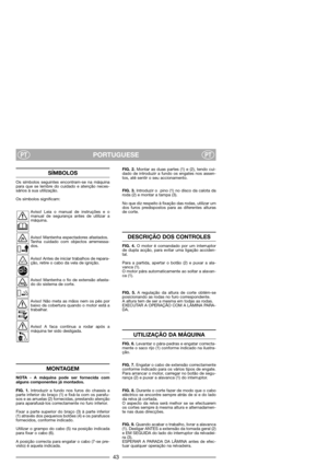 Page 45PORTUGUESEPTPT
SÍMBOLOS
Os símbolos seguintes encontram-se na máquina
para que se lembre do cuidado e atenção neces-
sários à sua utilização.
Os símbolos significam:
Aviso! Leia o manual de instruções e o
manual de segurança antes de utilizar a
máquina.
Aviso! Mantenha espectadores afastados.
Tenha cuidado com objectos arremessa-
dos.
Aviso! Antes de iniciar trabalhos de repara-
ção, retire o cabo da vela de ignição.
Aviso! Mantenha o fio de extensão afasta-
do do sistema de corte.
Aviso! Não meta as...