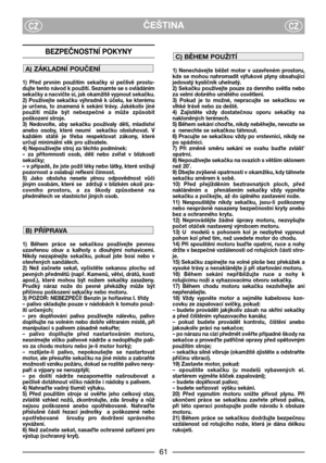 Page 3ČEŠTINACZCZ
BEZPEČNOSTNĺ POKYNY
1)  Před  prvním  použitím  sekačky  si  pečlivě  prostu-
dujte tento návod k použití. Seznamte se s ovládáním
sekačky a nacvičte si, jak okamžitě vypnout sekačku.
2)  Používejte  sekačku  výhradně  k  účelu,  ke  kterému
je  určena,  to  znamená  k  sekání  trávy.  Jakékoliv  jiné
použití  může  být  nebezpečné  a  může  způsobit
poškození stroje.
3)  Nedovolte,  aby  sekačku  používaly  děti,  mladiství
anebo  osoby,  které  neumí    sekačku  obsluhovat.  V
každém  státě...