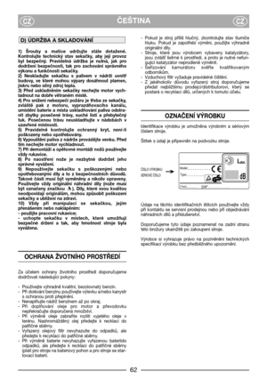 Page 4ČEŠTINACZCZ
1)  Šrouby  a  matice  udržujte  stále  dotažené.
Kontrolujte  technický  stav  sekačky,  aby  její  provoz
byl  bezpečný.  Pravidelná  údržba  je  nutná,  jak  pro
dodržení  bezpečnosti,  tak  pro  zachování  správného
výkonu a funkčnosti sekačky. 
2)  Neskladujte  sekačku  s  palivem  v  nádrži  uvnitř
budovy,  ve  které  mohou  výpary  dosáhnout  plamen,
jiskru nebo silný zdroj tepla.
3)  Před  uskladněním  sekačky  nechejte  motor  vych-
ladnout na dobře větraném místě.
4) Pro snížení...