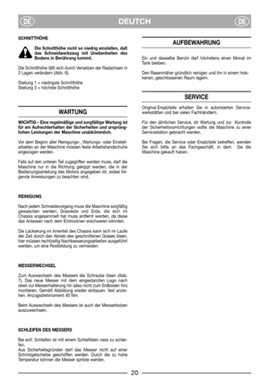 Page 6DEUTCHDEDE
SCHNITTHÖHE
Die Schnitthöhe nicht so niedrig einstellen, daß
das Schneidwerkzeug mit Unebenheiten des
Bodens in Berührung kommt.
Die Schnitthöhe läßt sich durch Versetzen der Radachsen in
3 Lagen verändern (Abb. 6).
Stellung 1 = niedrigste Schnitthöhe
Stellung 3 = höchste Schnitthöhe
WARTUNG
WICHTIG – Eine regelmäßige und sorgfältige Wartung ist
für ein Aufrechterhalten der Sicherheiten und ursprüng-
lichen Leistungen der Maschine unabkömmlich.
Vor dem Beginn aller Reinigungs-, Wartungs- oder...