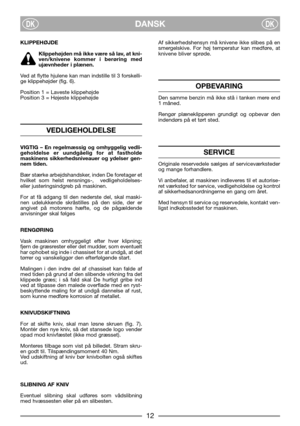 Page 6DANSKDKDK
KLIPPEHØJDE
Klippehøjden må ikke være så lav, at kni-
ven/knivene kommer i berøring med
ujævnheder i plænen.
Ved at flytte hjulene kan man indstille til 3 forskelli-
ge klippehøjder (fig. 6).
Position 1 = Laveste klippehøjde
Position 3 = Højeste klippehøjde
VEDLIGEHOLDELSE
VIGTIG – En regelmæssig og omhyggelig vedli-
geholdelse er uundgåelig for at fastholde
maskinens sikkerhedsniveauer og ydelser gen-
nem tiden.
Bær stærke arbejdshandsker, inden De foretager et
hvilket som helst rensnings-,...