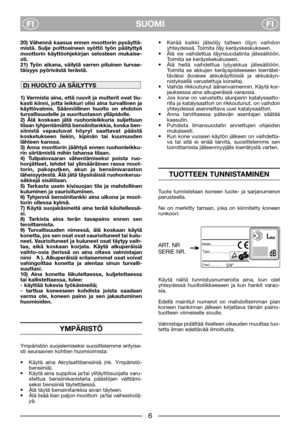 Page 4SUOMI
FIFI
20) Vähennä kaasua ennen moottorin pysäyttä-
mistä. Sulje polttoaineen syöttö työn päätyttyä
moottorin käyttöohjekirjan selosteen mukaise-
sti. 
21) Työn aikana, säilytä varren pituinen turvae-
täisyys pyörivästä terästä.
1) Varmista aina, että ruuvit ja mutterit ovat tiu-
kasti kiinni, jotta leikkuri olisi aina turvallinen ja
käyttövalmis. Säännöllinen huolto on ehdoton
turvallisuudelle ja suoritustason ylläpidolle. 
2) Älä koskaan jätä ruohonleikkuria suljettuun
tilaan tyhjentämättä...