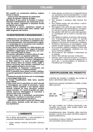 Page 4ITALIANO
ITIT
Nei modelli con avviamento elettrico, togliere
anche la chiave;
– prima di fare rifornimento di carburante;  
– prima di regolare l’altezza di taglio.
20) Ridurre il gas prima di fermare il motore.
Chiudere l’alimentazione del carburante al ter-
mine del lavoro, seguendo le istruzioni fornite
sul libretto del motore.
21) Durante il lavoro, mantenere sempre la
distanza di sicurezza dalla lama rotante, data
dalla lunghezza del manico. 
1) Mantenere serrati dadi e viti, per essere certi
che la...