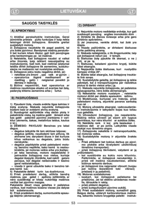 Page 3LIETUVIŠKAILTLT
1) Nejunkite motoro nedidelòje erdvòje, kur gali
susikaupti pavojing  anglies monoksido dm . 
2) Dirbkite  tik  dienos  šviesoje  arba  prie  gero
dirbtinio apšvietimo. 
3) Jei  ∞manoma,  venkite  dirbti,  kai  žolò  yra
šlapia. 
4) Visada  pažiròkite,  ar  dirbdami  šlaituose
turite patikimà atramà.
5) Niekada nebògiokite, o tik žingsniuokite; taip
pat žoliapjovò neturi js  ir tempti. 
6) Šlaituose  žol∏  pjaukite  tik  skersai,  o  ne  ∞
virš  ar pa ià.
7) Šlaituose,  keisdami...