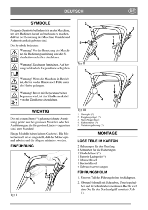 Page 6DEUTSCHDE
SYMBOLE
Folgende Symbole befinden sich an der Maschine,
um den Bediener darauf aufmerksam zu machen,
daß bei der Benutzung der Maschine Vorsicht und
Aufmerksamkeit geboten sind.
Die Symbole bedeuten:
Warnung! Vor der Benutzung der Maschi-
ne die Bedienungsanleitung und die Si-
cherheitsvorschriften durchlesen.
Warnung! Zuschauer fernhalten. Auf her-
ausgeschleuderte Gegenstände achtgeben.
Warnung! Wenn die Maschine in Betrieb
ist, dürfen weder Hände noch Füße unter
die Haube gelangen.
Warnung!...
