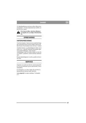 Page 2727
DKDANSK
Af sikkerhedshensyn må kniven ikke slibes på en 
smergelskive. For høj temperatur kan medføre, at 
kniven bliver sprød.
Hvis kniven slibes, skal den afbalance-
res bagefter for at undgå vibrationsska-
der.
OPBEVARING
VINTEROPBEVARING
Tøm benzintanken. Start motoren og lad den bruge 
den resterende benzin til den stopper. Benzin bør 
ikke henstå i benzintanken mere end max 1 måned.
Tændrøret fjernes, og plæneklipperen løftes op så-
ledes at ca. 1 spiseske motorolie kan hældes igen-
nem...