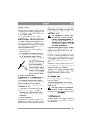 Page 3333
NORSKNO
VINTERLAGRING
Demonter batteriet og oppbevar det fullt oppladet 
(se ovenfor) på et tørt og kjølig sted (mellom 0 °C 
og +15 °C). Batteriet skal vedlikeholdslades minst 
en gang i løpet av vinteren.
Før sesongstart må batteriet lades i 24 timer.
JUSTERING AV KOPLINGSWIRE (*)
Hvis driften ikke koples inn når koplingsbøylen 
presses inn mot styret, eller hvis klipperen virker 
tung eller langsom, kan årsaken være at koplingen 
i transmisjonen slurer. Juster koplingswiren på føl-
gende måte for å...