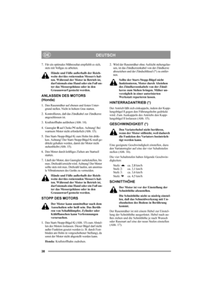 Page 3838
DEUTSCHDE
7. Für ein optimales Mähresultat empfiehlt es sich, 
stets mit Vollgas zu arbeiten.
Hände und Füße außerhalb der Reich-
weite der/des rotierenden Messer/s hal-
ten. Während der Motor in Betrieb ist, 
darf niemals eine Hand oder ein Fuß un-
ter das Messergehäuse oder in den 
Grasauswurf gesteckt werden. 
ANLASSEN DES MOTORS
(Honda)
1. Den Rasenmäher auf ebenen und festen Unter-
grund stellen. Nicht in hohem Gras starten.
2. Kontrollieren, daß das Zündkabel zur Zündkerze 
angeschlossen ist.
3....