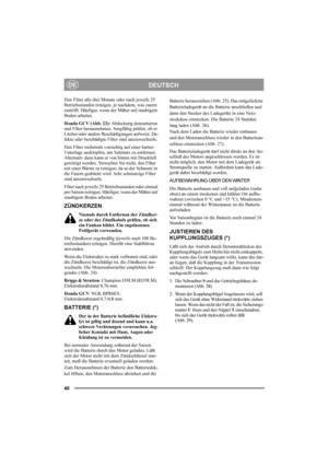 Page 4040
DEUTSCHDE
Den Filter alle drei Monate oder nach jeweils 25 
Betriebsstunden reinigen, je nachdem, was zuerst 
eintrifft. Häufiger, wenn der Mäher auf staubigem 
Boden arbeitet.
Honda GCV (Abb. 23): Abdeckung demontieren 
und Filter herausnehmen. Sorgfältig prüfen, ob er 
Löcher oder andere Beschädigungen aufweist. De-
fekte oder beschädigte Filter sind auszuwechseln.
Den Filter mehrmals vorsichtig auf einer harten 
Unterlage ausklopfen, um Schmutz zu entfernen. 
Alternativ dazu kann er von hinten mit...