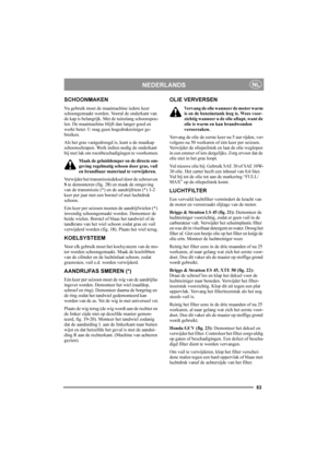 Page 5353
NEDERLANDSNL
SCHOONMAKEN
Na gebruik moet de maaimachine iedere keer 
schoongemaakt worden. Vooral de onderkant van 
de kap is belangrijk. Met de tuinslang schoonspoe-
len. De maaimachine blijft dan langer goed en 
werkt beter. U mag geen hogedrukreiniger ge-
bruiken.
Als het gras vastgedroogd is, kunt u de maaikap 
schoonschrapen. Werk indien nodig de onderkant 
bij met lak om roestbeschadigingen te voorkomen.
Maak de geluiddemper en de directe om-
geving regelmatig schoon door gras, vuil 
en...