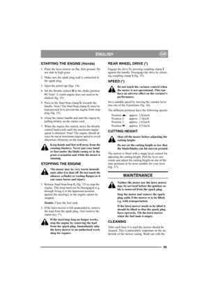 Page 5959
ENGLISHGB
STARTING THE ENGINE (Honda)
1. Place the lawn mower on flat, firm ground. Do 
not start in high grass.
2. Make sure the spark plug lead is connected to 
the spark plug.
3. Open the petrol tap (figs. 14).
4. Set the throttle control B to the choke position 
. Note! A warm engine does not need to be 
choked (fig. 15).
5. Press in the Start/Stop clamp G towards the 
handle. Note! The Start/Stop clamp G must be 
kept pressed in to prevent the engine from stop-
ping (fig. 15).
6. Grasp the...