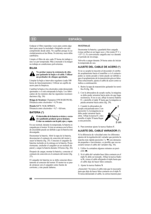 Page 6868
ESPAÑOLES
Golpear el filtro repetidas veces para contra algo 
duro para sacar la suciedad o limpiarlo con aire 
comprimido desde atrás. No cepillar porque la su-
ciedad penetra en las fibras. Si está muy sucio debe 
cambiarse.
Limpie el filtro de aire cada 25 horas de trabajo o 
una vez por temporada. Más a menudo si la máqui-
na trabaja en condiciones polvorientas.
BUJIA
No probar nunca la existencia de chis-
pas quitando la bujía o el cable. Utilizar 
un probador de chispas aprobado.
Limpiar la...