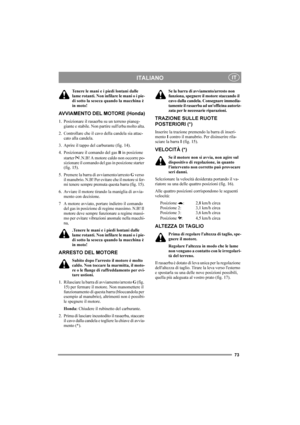 Page 7373
ITALIANOIT
Tenere le mani e i piedi lontani dalle 
lame rotanti. Non infilare le mani o i pie-
di sotto la scocca quando la macchina è 
in moto!
AVVIAMENTO DEL MOTORE (Honda)
1. Posizionare il rasaerba su un terreno pianeg-
giante e stabile. Non partire sullerba molto alta.
2. Controllare che il cavo della candela sia attac-
cato alla candela.
3. Aprire il tappo del carburante (fig. 14).
4. Posizionare il comando del gas B in posizione 
starter   .N.B! A motore caldo non occorre po-
sizionare il...