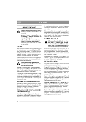 Page 7474
ITALIANOIT
MANUTENZIONE
Non intervenire sul motore o sul rasaer-
ba senza aver prima staccato il cavo dal-
la candela!
Spegnere il motore e staccare il cavo del-
la candela se il rasaerba deve essere sol-
levato per il trasporto.
Se la macchina deve essere inclinata, 
svuotare il serbatoio della benzina e 
mantenere verso lalto il lato del motore 
con la candela.
PULIZIA
Dopo aver tagliato lerba, conviene pulire il rasaer-
ba. Particolarmente importante è la pulizia della 
parte inferiore della...