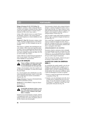 Page 8282
PORTUGUÊSPT
Briggs & Stratton ES 45, XTE 50 (fig. 22):
Desaperte o parafuso e abata a tampa do filtro de 
ar. Retire com cuidado o elemento de filtro. Bata-o 
contra uma superfície plana. Se mesmo assim o 
elemento de filtro estiver sujo, mude-o.
Limpe o filtro cada três meses ou a cada 25 horas 
de operação, conforme o que ocorrer primeiro. 
Com mais frequência se o motor trabalhar em solo 
poeirento.
Honda GCV (fig. 23): Desmonte a tampa e retire 
o filtro. Verifique cuidadosamente se há orifícios...