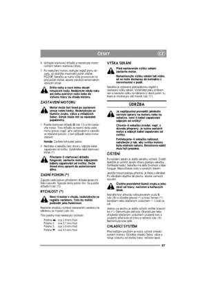 Page 8787
CZÈESKY
6. Uchopte startovací dr¾adlo a nastartujte motor 
rychlým tahem startovací ¹òùry.
7. Po naskoèení motoru stahujte reglá¾ plynu do-
zadu, a¾ obdr¾íte maximální poèet otáèek. 
POZOR! Sekaèku je nutno v¾dy provozovat na 
plný poèet otáèek, abyste zamezili nenormálním 
vibracím stroje.
Dr¾te nohy a ruce mimo dosah 
rotujících no¾ù. Nedávejte nikdy ruku 
ani nohu pod kryt no¾ù nebo do 
výhozu trávy za chodu motoru.
ZASTAVENÍ MOTORU
Motor mù¾e být hned po zastavení 
stroje velmi horký. Nedotýkejte...