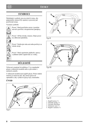 Page 68
CZÈESKY
SYMBOLY
Následující symboly jsou na stroji k tomu, aby
pøipomnìly nutnost být opatrný a pozorný pøi
pou¾ívání stroje.
Význam symbolù:
Pozor! Pøed pou¾itím stroje si proètìte
návod k pou¾ití a bezpeènostní pøedpisy.
Pozor! Dr¾te diváky stranou. Dejte pozor
na odhozené pøedmìty.
Pozor! Nedávejte ruku ani nohu pod kryt za
chodu stroje.
Pozor! Pøed zapoèetím jakékoliv opravy
vytáhnìte kabel zapalování ze svíèky.
DÙLE®ITÉ
Vybavení oznaèené hvìzdièkou (*) je standardní
pouze u nìkterých modelù nebo u...