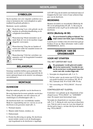 Page 55
NEDERLANDSNL
SYMBOLEN
Op de machine ziet u de volgende symbolen om u
eraan te herinneren dat voorzichtigheid en oplet-
tendheid bij gebruik geboden is.
Betekenis van de symbolen:
Waarschuwing! Lees vóór gebruik van de
machine de gebruikershandleiding en de
veiligheidsvoorschriften.
Waarschuwing! Houd omstanders op af-
stand. Kijk uit voor uit de machine wegge-
slingerde voorwerpen.
Waarschuwing! Zorg dat uw handen of
voeten niet onder het maaidek komen als
de machine loopt.
Waarschuwing! Vóór het...