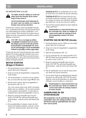 Page 66
NEDERLANDSNL
DE BENZINETANK VULLEN
Verwijder nooit de vuldop en vul de ma-
chine nooit met benzine als de motor
looptofnogwarmis.
Vul de benzinetank nooit helemaal tot
de rand. Laat wat ruimte over zodat de
benzine nog wat kan uitzetten.
Gebruik bij voorkeur milieuvriendelijke benzine,
d.w.z. gealkyleerde benzine. Dit type benzine heeft
een samenstelling die minder schadelijk is voor
mens en milieu. Deze benzine bevat geen toevoe-
gingen als lood, oxygenatoren (alcohol en ethers),
alkenen en benzeen....