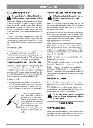 Page 99
NEDERLANDSNL
ACCU (Multiclip 46 SE)
De accuvloeistof is giftig en bijtend. Ver-
mijd contact met huid, ogen en kleding.
Bij normaal gebruik in het maaiseizoen wordt de
accu opgeladen door de motor. Als de motor niet
gestart kan worden met de contactsleutel, kan de
oorzaak een lege accu zijn. Sluit de accu aan op de
acculaderenlaaddeaccu24uurop(afb.4).Alsde
accu is opgeladen, de accucontacten aansluiten op
de motor.
LET OP! De acculader mag niet direct op het aan-
sluitcontact van de motor worden...