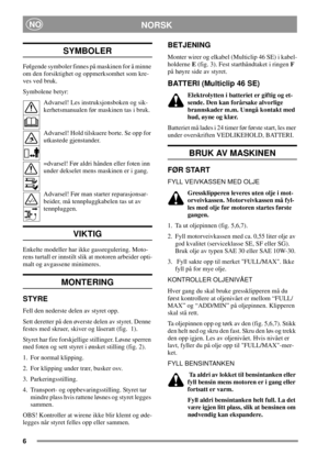 Page 56
NORSKNO
SYMBOLER
Følgende symboler finnes på maskinen for å minne
om den forsiktighet og oppmerksomhet som kre-
ves ved bruk.
Symbolene betyr:
Advarsel! Les instruksjonsboken og sik-
kerhetsmanualen før maskinen tas i bruk.
Advarsel! Hold tilskuere borte. Se opp for
utkastede gjenstander.
=dvarsel! Før aldri hånden eller foten inn
under dekselet mens maskinen er i gang.
Advarsel! Før man starter reparasjonsar-
beider, må tennpluggkabelen tas ut av
tennpluggen.
VIKTIG
Enkelte modeller har ikke...