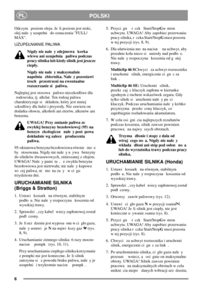 Page 66
POLSKIPL
Odczyta poziom oleju. Je li poziom jest niski,
olej nale y uzupeni do oznaczenia FULL/
MAX.
UZUPENIANIE PALIWA
Nigdy nie nale y zdejmowa korka
wlewu ani uzupenia paliwa podczas
pracy silnika lub kiedy silnik jest jeszcze
ciepy.
Nigdy nie nale y maksymalnie
napenia zbiornika. Nale y pozostawi
troch przestrzeni na ewentualne
rozszerzanie si paliwa.
Najlepiej jest stosowa paliwo nieszkodliwe dla
rodowiska, tj. alkilat. Ten rodzaj paliwa
charakteryzuje si skadem, który jest mniej
szkodliwy dla...