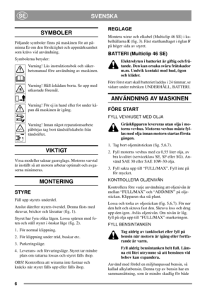 Page 56
SVENSKASE
SYMBOLER
Följande symboler finns på maskinen för att på-
minna Er om den försiktighet och uppmärksamhet
som krävs vid användning.
Symbolerna betyder:
Varning! Läs instruktionsbok och säker-
hetsmanual före användning av maskinen.
Varning! Håll åskådare borta. Se upp med
utkastade föremål.
Varning! För ej in hand eller fot under kå-
pan då maskinen är igång.
Varning! Innan något reparationsarbete
påbörjas tag bort tändstiftskabeln från
tändstiftet.
VIKTIGT
Vissa modeller saknar gasreglage....