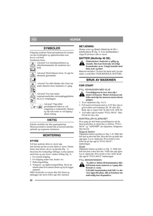 Page 2222
NORSKNO
SYMBOLER
Følgende symboler finnes på maskinen for å minne 
om den forsiktighet og oppmerksomhet som 
kreves ved bruk.
Symbolene betyr:
Advarsel! Les instruksjonsboken og 
sikkerhetsmanualen før maskinen tas i 
bruk.
Advarsel! Hold tilskuere borte. Se opp for 
utkastede gjenstander.
=dvarsel! Før aldri hånden eller foten inn 
under dekselet mens maskinen er i gang.
Advarsel! Før man starter 
reparasjonsarbeider, må tennpluggkabelen 
tas ut av tennpluggen.
Advarsel! Tipp alltid 
gressklipperen...