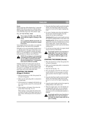 Page 3333
ENGLISHGB
Honda:Remove and wipe off the dipstick (fig. 7). Insert the 
dipstick fully, but do not screw it into the thread. 
Pull it up again. Read off the oil level. If the oil level 
is low, fill with oil up to the ‘FULL/MAX’ mark.
FILL UP THE PETROL TANK
Never remove the filler cap or fill with 
petrol while the engine is running or still 
warm.
Never completely fill the petrol tank. Al-
low a little room for the petrol to expand 
if necessary.
Some engines have an extra safety cover under the...